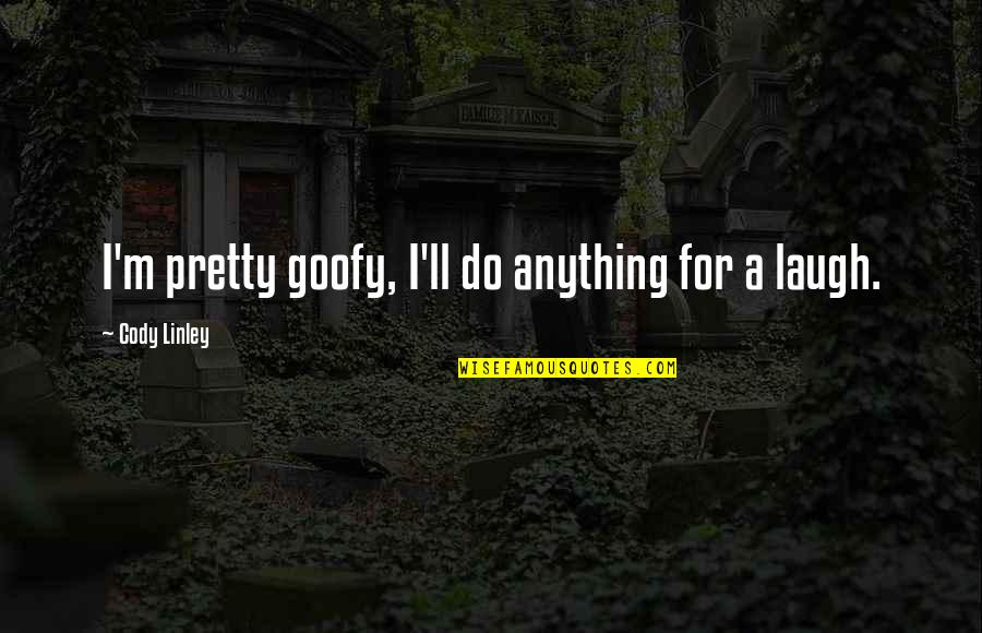 I Ll Do Anything You Quotes By Cody Linley: I'm pretty goofy, I'll do anything for a