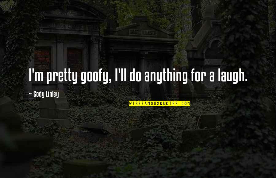 I Ll Do Anything You Quotes By Cody Linley: I'm pretty goofy, I'll do anything for a I Ll Do Anything You Quotes By Cody Linley: I'm pretty goofy, I'll do anything for a