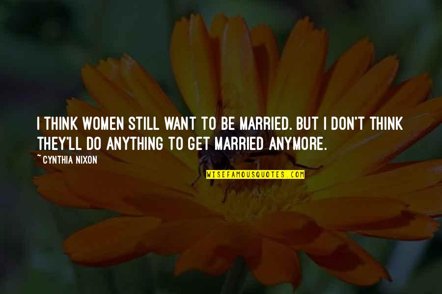 I Ll Do Anything You Quotes By Cynthia Nixon: I think women still want to be married.