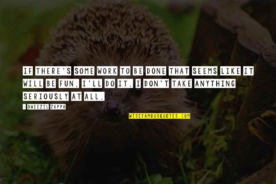 I Ll Do Anything You Quotes By Dweezil Zappa: If there's some work to be done that I Ll Do Anything You Quotes By Dweezil Zappa: If there's some work to be done that