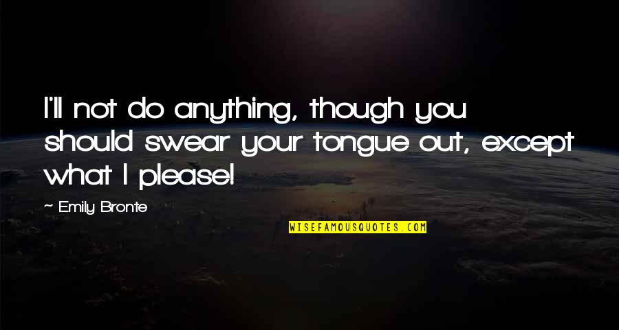 I Ll Do Anything You Quotes By Emily Bronte: I'll not do anything, though you should swear