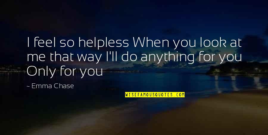 I Ll Do Anything You Quotes By Emma Chase: I feel so helpless When you look at
