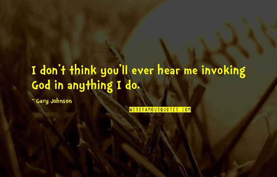I Ll Do Anything You Quotes By Gary Johnson: I don't think you'll ever hear me invoking