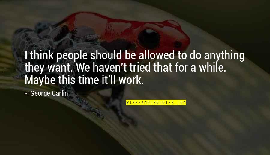I Ll Do Anything You Quotes By George Carlin: I think people should be allowed to do I Ll Do Anything You Quotes By George Carlin: I think people should be allowed to do