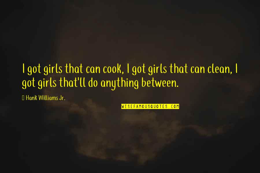 I Ll Do Anything You Quotes By Hank Williams Jr.: I got girls that can cook, I got I Ll Do Anything You Quotes By Hank Williams Jr.: I got girls that can cook, I got