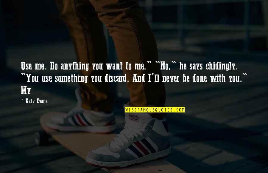 I Ll Do Anything You Quotes By Katy Evans: Use me. Do anything you want to me." I Ll Do Anything You Quotes By Katy Evans: Use me. Do anything you want to me."
