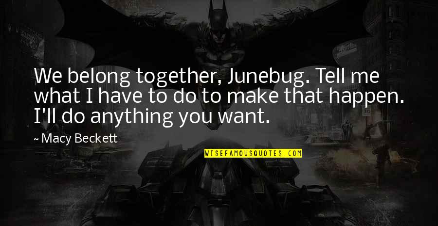 I Ll Do Anything You Quotes By Macy Beckett: We belong together, Junebug. Tell me what I I Ll Do Anything You Quotes By Macy Beckett: We belong together, Junebug. Tell me what I