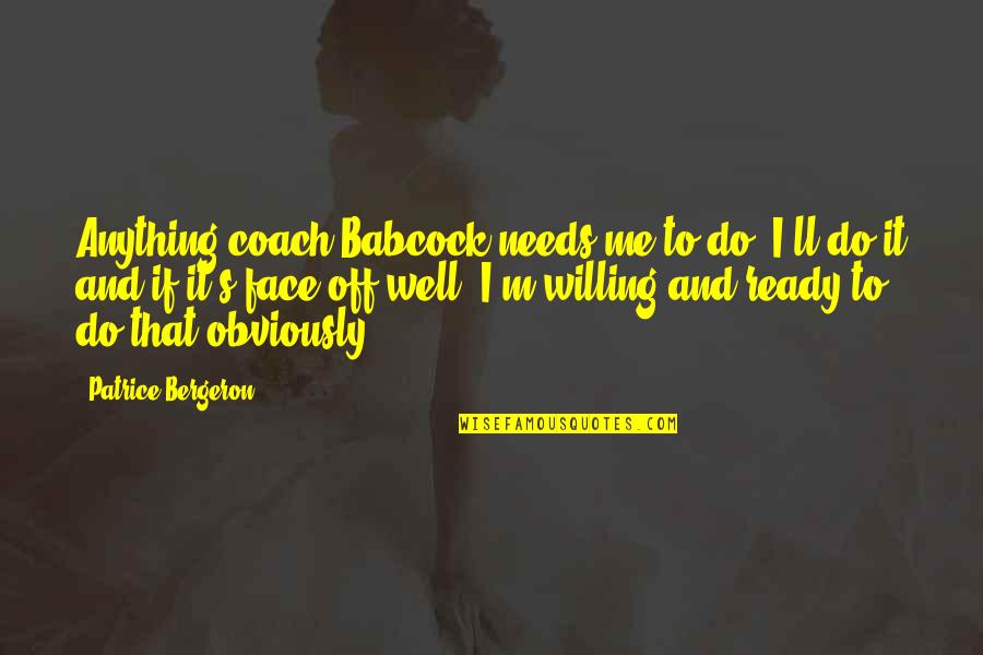 I Ll Do Anything You Quotes By Patrice Bergeron: Anything coach Babcock needs me to do, I'll