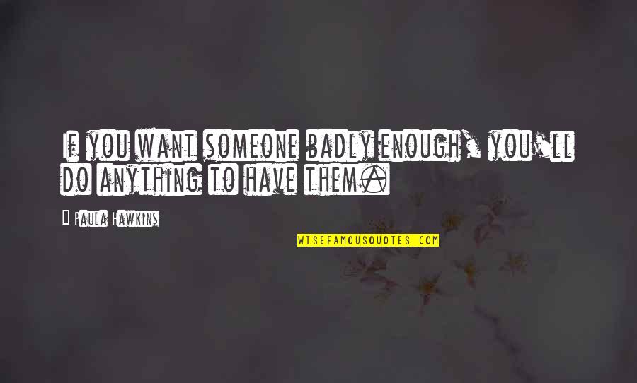 I Ll Do Anything You Quotes By Paula Hawkins: If you want someone badly enough, you'll do