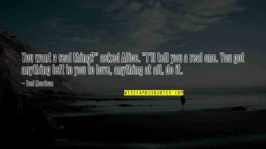 I Ll Do Anything You Quotes By Toni Morrison: You want a real thing?" asked Alice. "I'll I Ll Do Anything You Quotes By Toni Morrison: You want a real thing?" asked Alice. "I'll