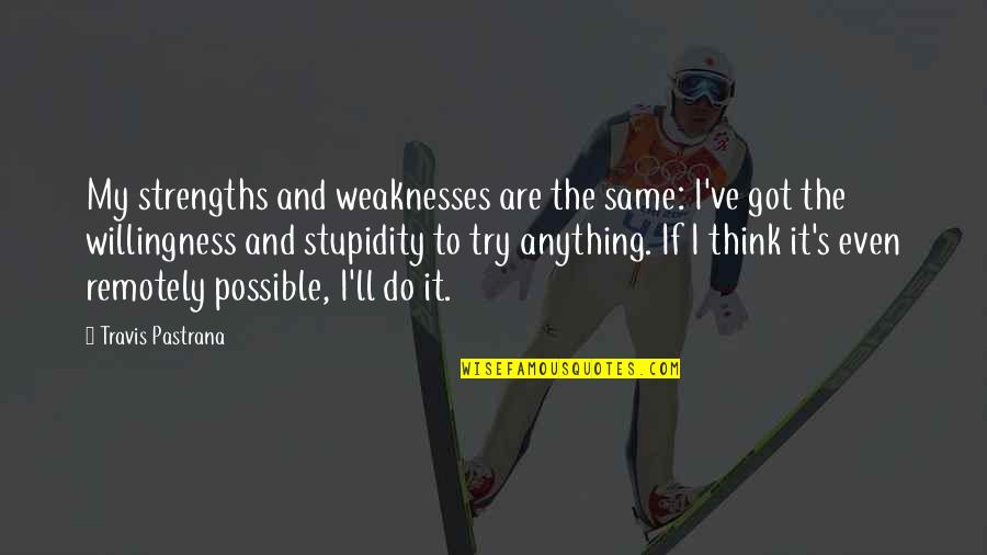 I Ll Do Anything You Quotes By Travis Pastrana: My strengths and weaknesses are the same: I've I Ll Do Anything You Quotes By Travis Pastrana: My strengths and weaknesses are the same: I've
