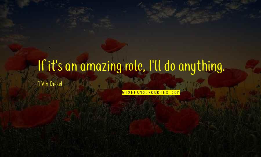 I Ll Do Anything You Quotes By Vin Diesel: If it's an amazing role, I'll do anything. I Ll Do Anything You Quotes By Vin Diesel: If it's an amazing role, I'll do anything.