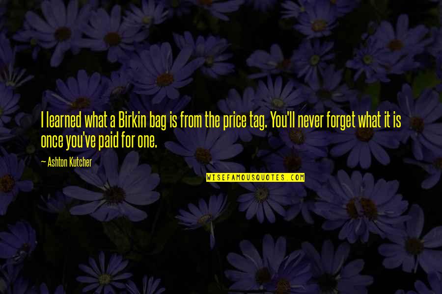 I Ll Never Forget You Quotes By Ashton Kutcher: I learned what a Birkin bag is from