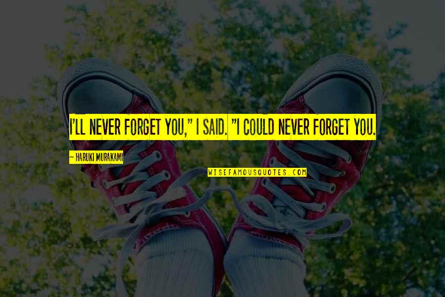 I Ll Never Forget You Quotes By Haruki Murakami: I'll never forget you," I said. "I could
