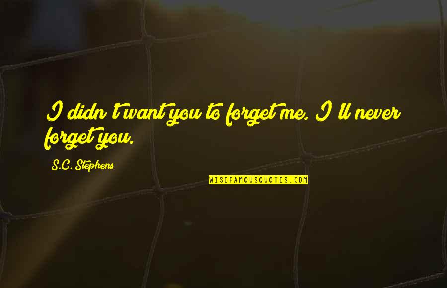 I Ll Never Forget You Quotes By S.C. Stephens: I didn't want you to forget me. I'll I Ll Never Forget You Quotes By S.C. Stephens: I didn't want you to forget me. I'll