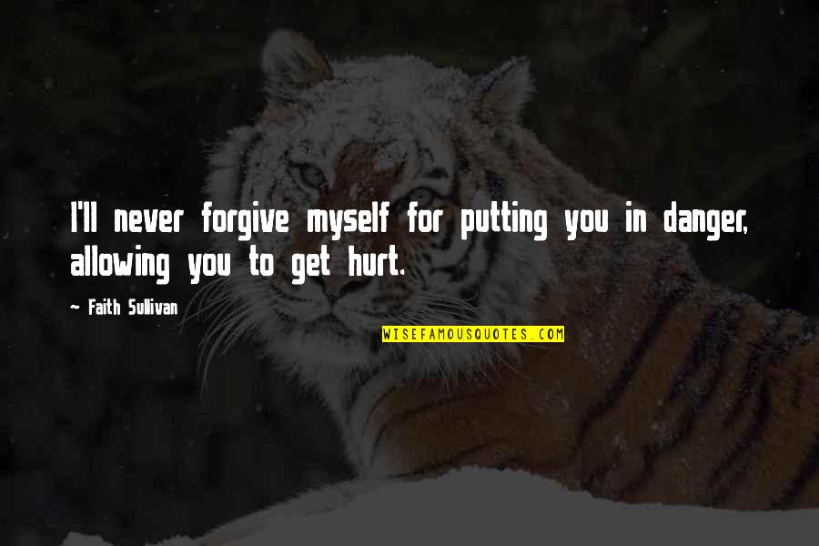 I Ll Never Hurt You Quotes By Faith Sullivan: I'll never forgive myself for putting you in