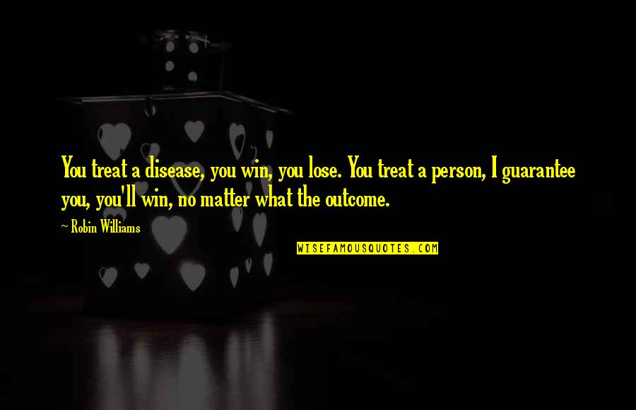 I Ll Win Quotes By Robin Williams: You treat a disease, you win, you lose. I Ll Win Quotes By Robin Williams: You treat a disease, you win, you lose.