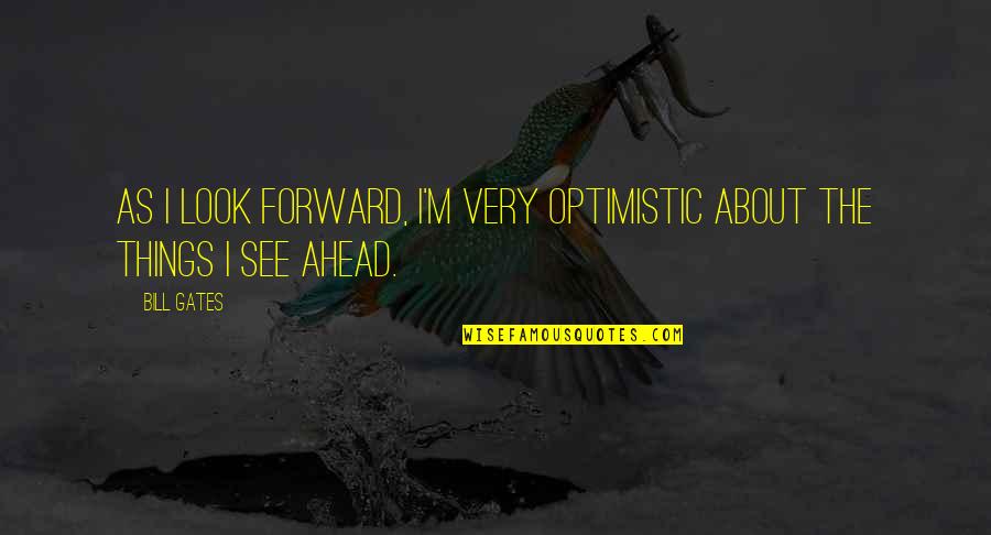 I Look Ahead Quotes By Bill Gates: As I look forward, I'm very optimistic about