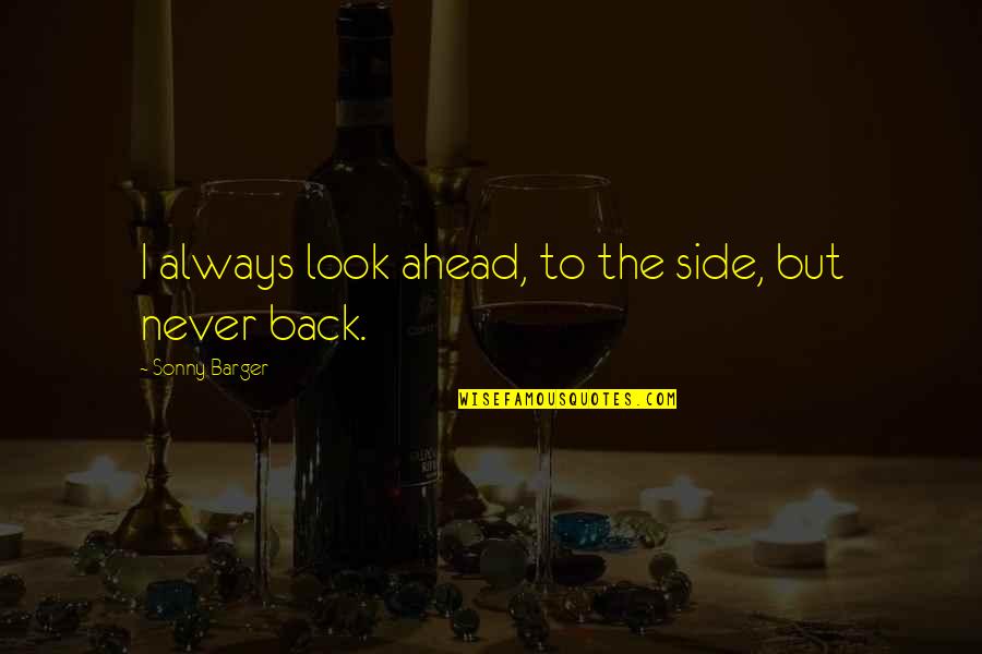 I Look Ahead Quotes By Sonny Barger: I always look ahead, to the side, but