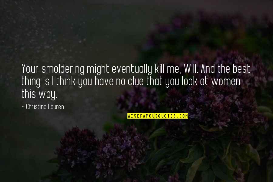 I Look At You Quotes By Christina Lauren: Your smoldering might eventually kill me, Will. And