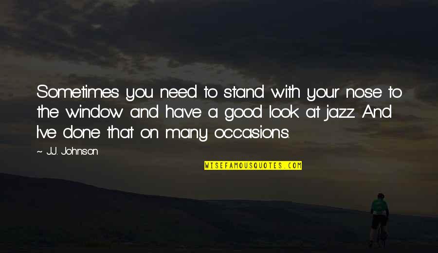 I Look At You Quotes By J.J. Johnson: Sometimes you need to stand with your nose