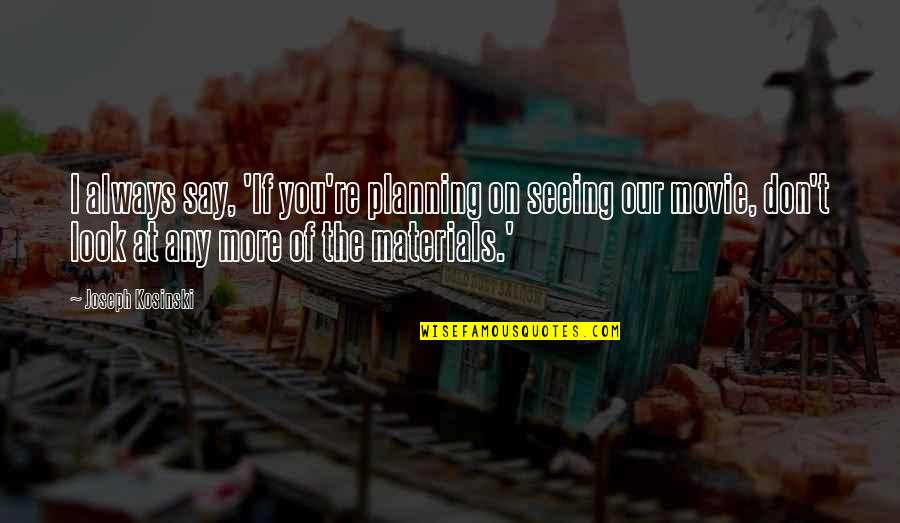 I Look At You Quotes By Joseph Kosinski: I always say, 'If you're planning on seeing