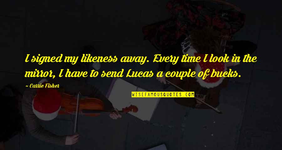 I Look Away Quotes By Carrie Fisher: I signed my likeness away. Every time I I Look Away Quotes By Carrie Fisher: I signed my likeness away. Every time I