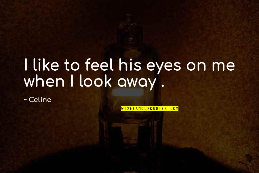 I Look Away Quotes By Celine: I like to feel his eyes on me