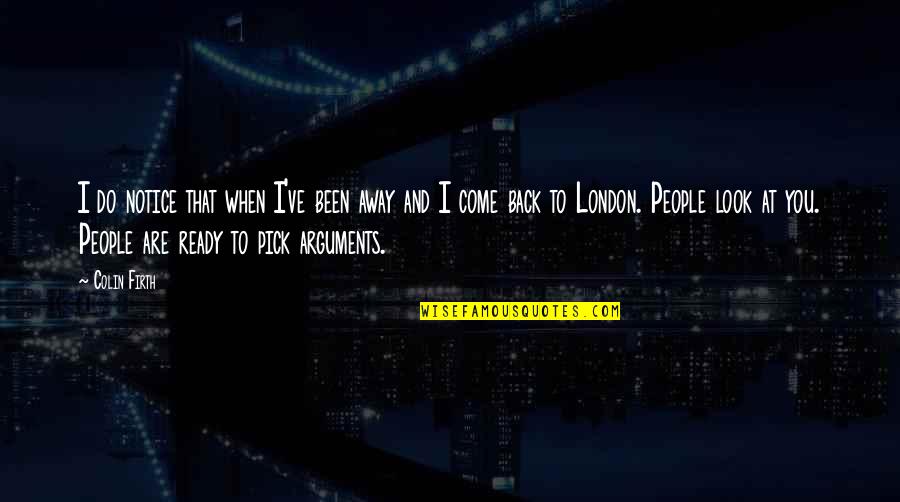 I Look Away Quotes By Colin Firth: I do notice that when I've been away I Look Away Quotes By Colin Firth: I do notice that when I've been away