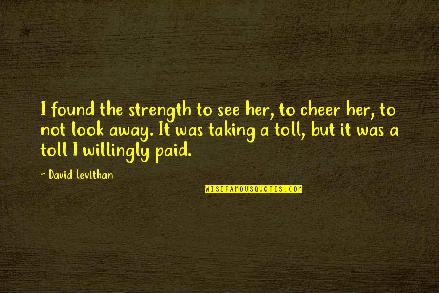 I Look Away Quotes By David Levithan: I found the strength to see her, to