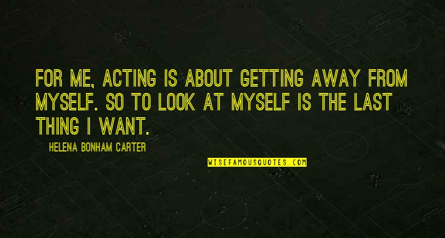 I Look Away Quotes By Helena Bonham Carter: For me, acting is about getting away from
