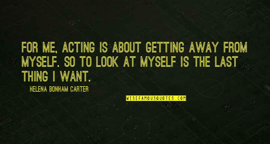 I Look Away Quotes By Helena Bonham Carter: For me, acting is about getting away from I Look Away Quotes By Helena Bonham Carter: For me, acting is about getting away from