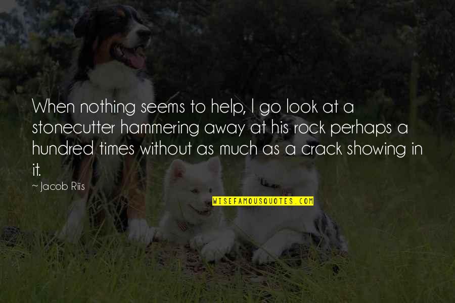 I Look Away Quotes By Jacob Riis: When nothing seems to help, I go look I Look Away Quotes By Jacob Riis: When nothing seems to help, I go look