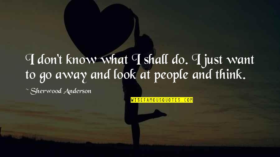 I Look Away Quotes By Sherwood Anderson: I don't know what I shall do. I I Look Away Quotes By Sherwood Anderson: I don't know what I shall do. I
