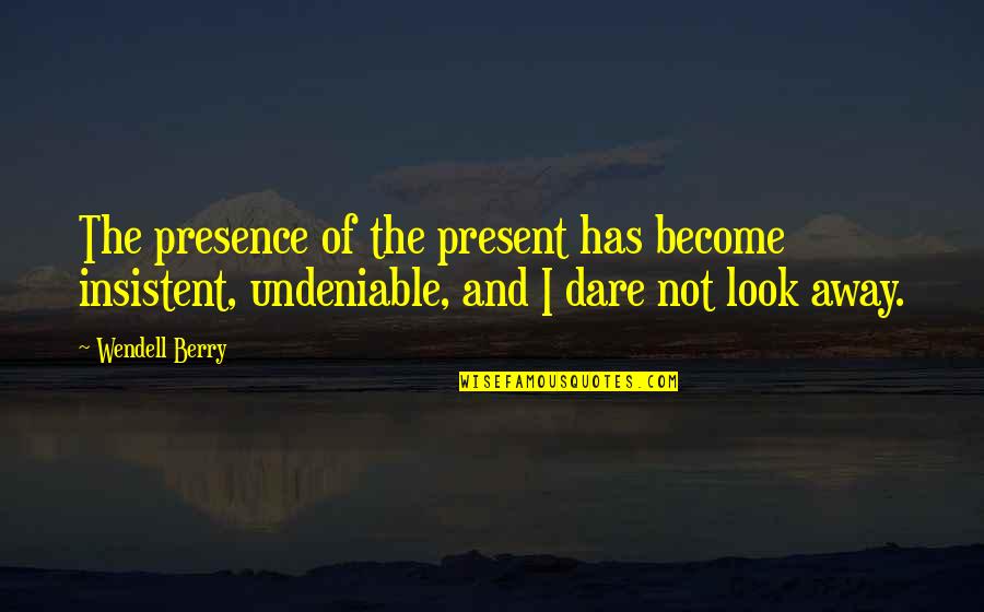 I Look Away Quotes By Wendell Berry: The presence of the present has become insistent,