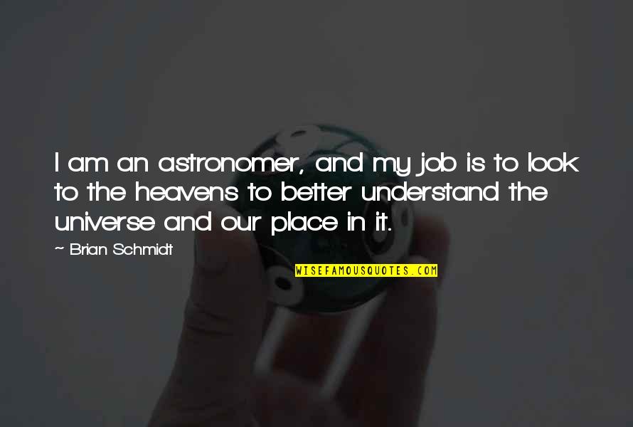 I Look Better Quotes By Brian Schmidt: I am an astronomer, and my job is