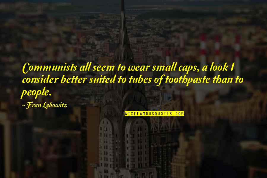 I Look Better Quotes By Fran Lebowitz: Communists all seem to wear small caps, a