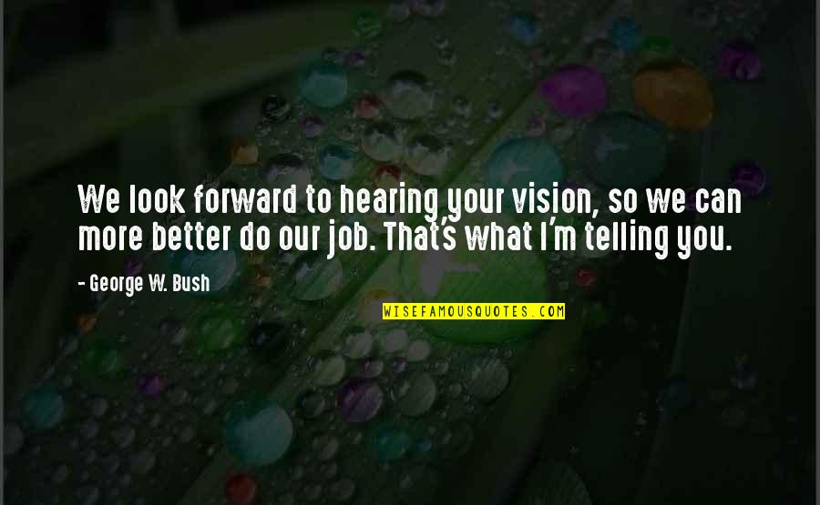 I Look Better Quotes By George W. Bush: We look forward to hearing your vision, so