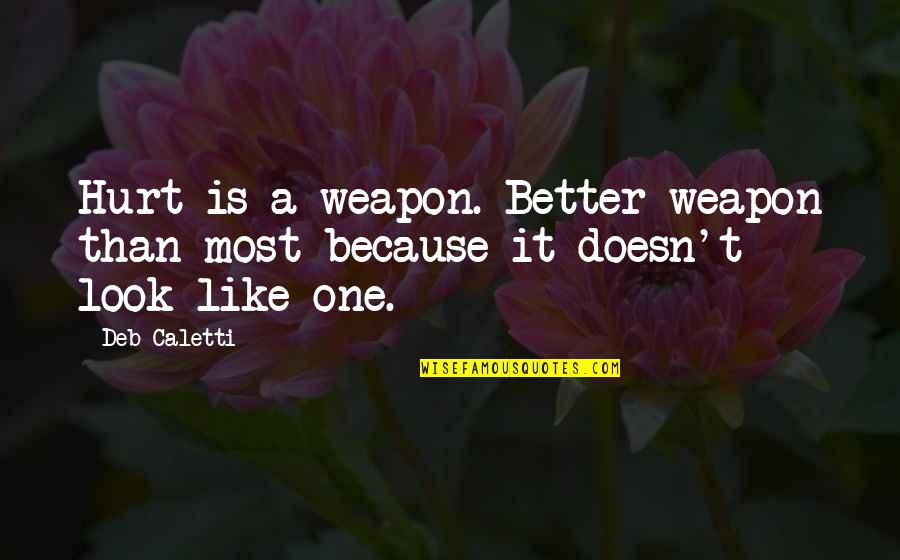 I Look Better Without You Quotes By Deb Caletti: Hurt is a weapon. Better weapon than most