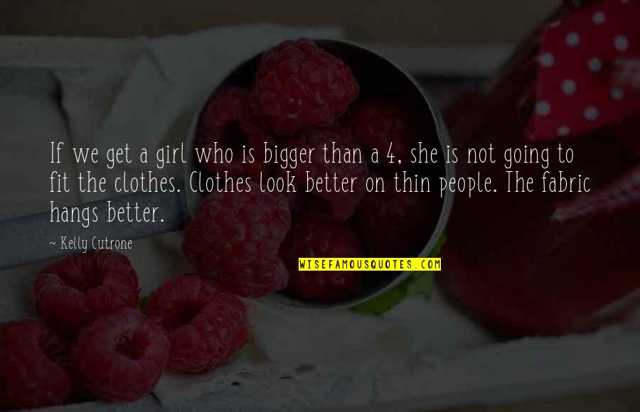 I Look Better Without You Quotes By Kelly Cutrone: If we get a girl who is bigger