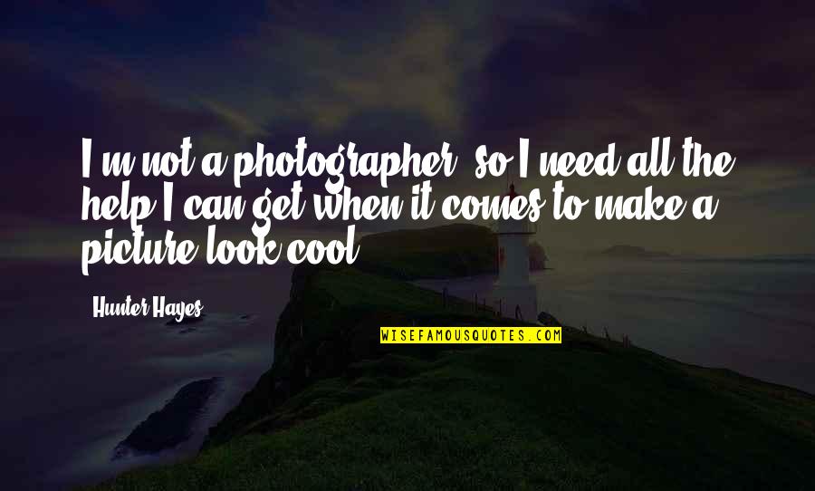 I Look Cool Quotes By Hunter Hayes: I'm not a photographer, so I need all