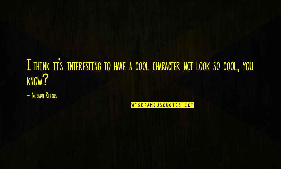 I Look Cool Quotes By Norman Reedus: I think it's interesting to have a cool