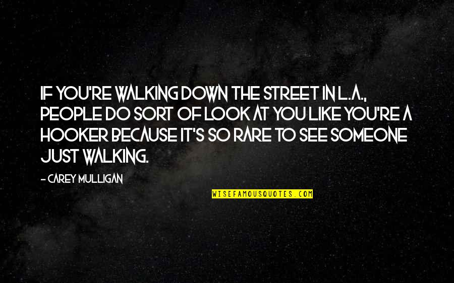 I Look Down Because Quotes By Carey Mulligan: If you're walking down the street in L.A.,