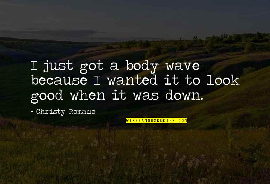 I Look Down Because Quotes By Christy Romano: I just got a body wave because I