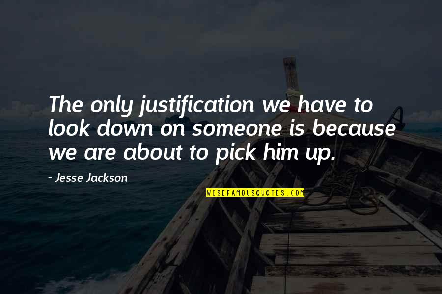 I Look Down Because Quotes By Jesse Jackson: The only justification we have to look down