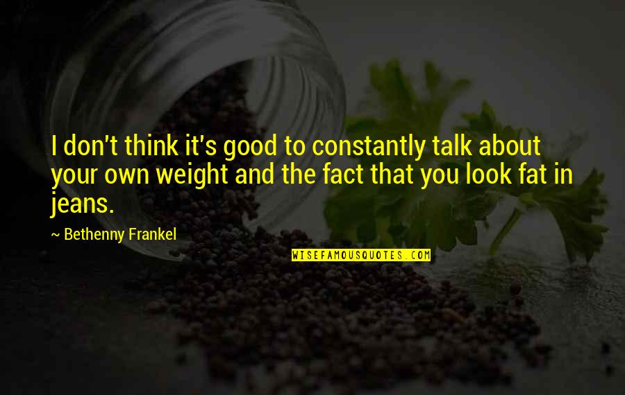 I Look Fat Quotes By Bethenny Frankel: I don't think it's good to constantly talk
