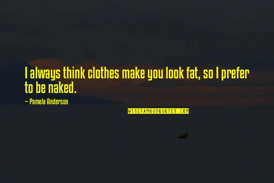 I Look Fat Quotes By Pamela Anderson: I always think clothes make you look fat,