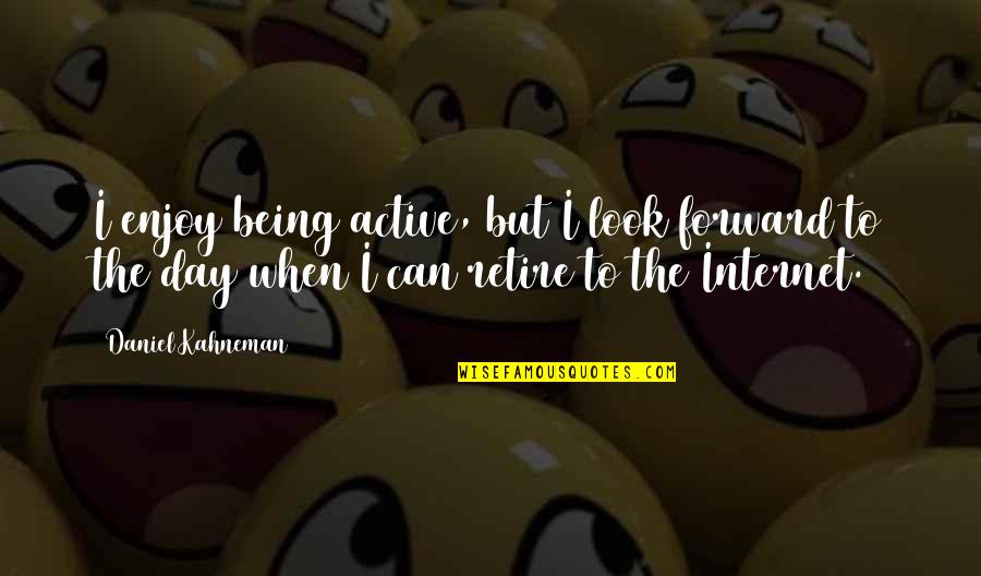 I Look Forward Quotes By Daniel Kahneman: I enjoy being active, but I look forward