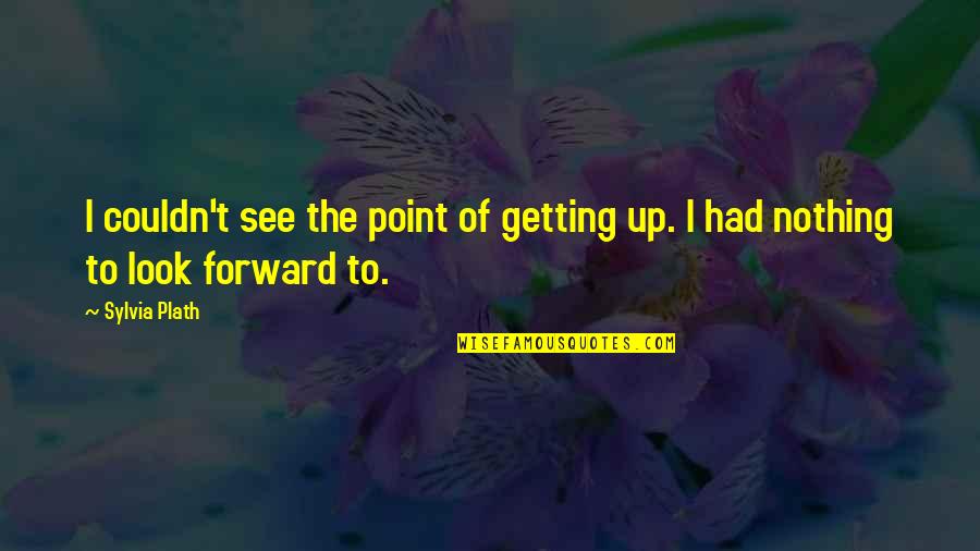 I Look Forward Quotes By Sylvia Plath: I couldn't see the point of getting up.