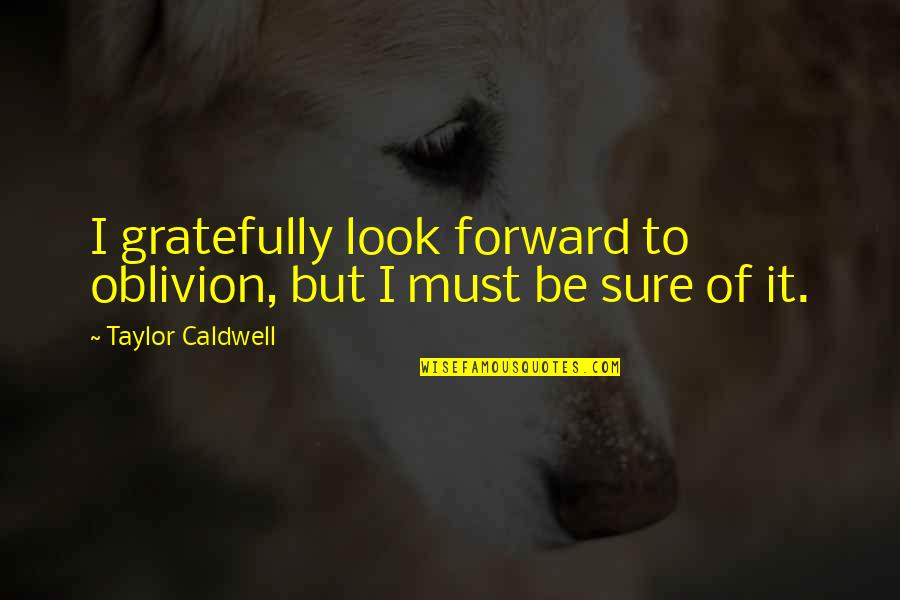 I Look Forward Quotes By Taylor Caldwell: I gratefully look forward to oblivion, but I